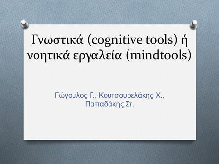 Γνωστικά (cognitive tools) ή νοητικά εργαλεία (mindtools) Γώγουλος Γ., Κουτσουρελάκης Χ., Παπαδάκης Στ.
