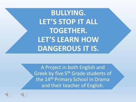 BULLYING. LET’S STOP IT ALL TOGETHER. LET’S LEARN HOW DANGEROUS IT IS. A Project in both English and Greek by five 5 th Grade students of the 14 th Primary.