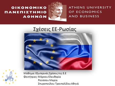 Σχέσεις ΕΕ-Ρωσίας Μάθημα: Εξωτερικές Σχέσεις της Ε.Ε Φοιτήτριες: Μάρκου Ελευθερία Ρούσσου Μαρία Σπυροπούλου Τρανταλίδου Αθηνά.