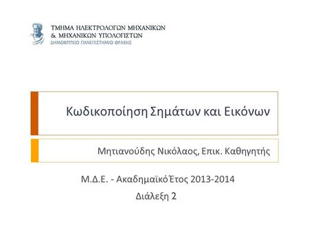 Κωδικοποίηση Σημάτων και Εικόνων Μητιανούδης Νικόλαος, Επικ. Καθηγητής Μ. Δ. Ε. - Ακαδημαϊκό Έτος 2013-2014 Διάλεξη 2.