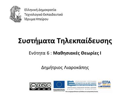 Συστήματα Τηλεκπαίδευσης Ενότητα 6 : Μαθησιακές Θεωρίες I Δημήτριος Λιαροκάπης Ελληνική Δημοκρατία Τεχνολογικό Εκπαιδευτικό Ίδρυμα Ηπείρου.