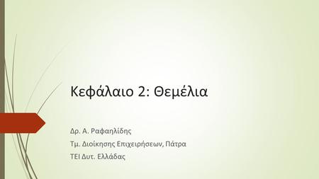 Κεφάλαιο 2: Θεμέλια Δρ. Α. Ραφαηλίδης Τμ. Διοίκησης Επιχειρήσεων, Πάτρα ΤΕΙ Δυτ. Ελλάδας.