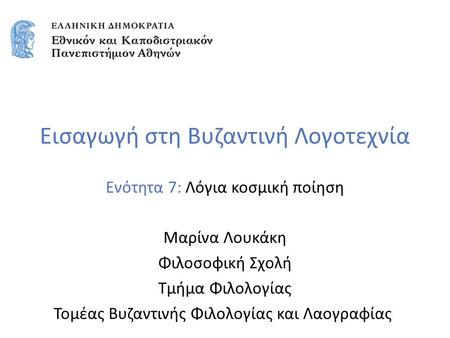 Εισαγωγή στη Βυζαντινή Λογοτεχνία Ενότητα 7: Λόγια κοσμική ποίηση Μαρίνα Λουκάκη Φιλοσοφική Σχολή Τμήμα Φιλολογίας Τομέας Βυζαντινής Φιλολογίας και Λαογραφίας.