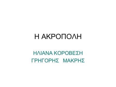 Η ΑΚΡΟΠΟΛΗ ΗΛΙΑΝΑ ΚΟΡΟΒΕΣΗ ΓΡΗΓΟΡΗΣ ΜΑΚΡΗΣ. ΕΠΙΣΚΕΦΤΕΙΤΕ ΤΟΝ ΠΑΡΘΕΝΩΝΑ Ο Παρθενώνας χτίστηκε το 302 π.Χ. Αρχιτέκτονες ήταν ο Ικτίνος και ο Καλλικράτης.