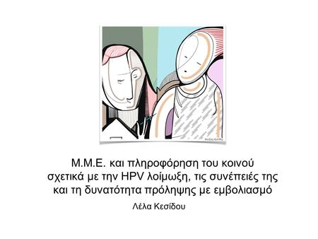 Μ.M.E. και πληροφόρηση του κοινού σχετικά με την HPV λοίμωξη, τις συνέπειές της και τη δυνατότητα πρόληψης με εμβολιασμό Λέλα Κεσίδου Φοίβος Κεσίδης.