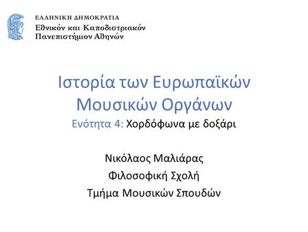 Ιστορία των Ευρωπαϊκών Μουσικών Οργάνων Ενότητα 4: Χορδόφωνα με δοξάρι Νικόλαος Μαλιάρας Φιλοσοφική Σχολή Τμήμα Μουσικών Σπουδών.