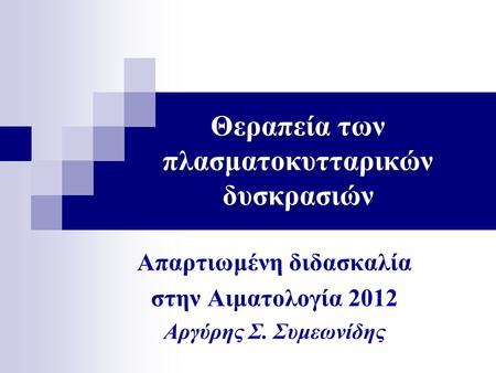 Θεραπεία των πλασματοκυτταρικών δυσκρασιών Απαρτιωμένη διδασκαλία στην Αιματολογία 2012 Αργύρης Σ. Συμεωνίδης.