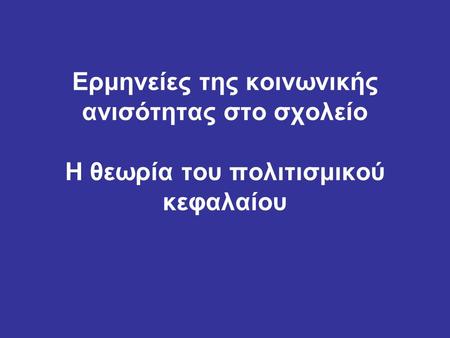 Ερμηνείες της κοινωνικής ανισότητας στο σχολείο Η θεωρία του πολιτισμικού κεφαλαίου.