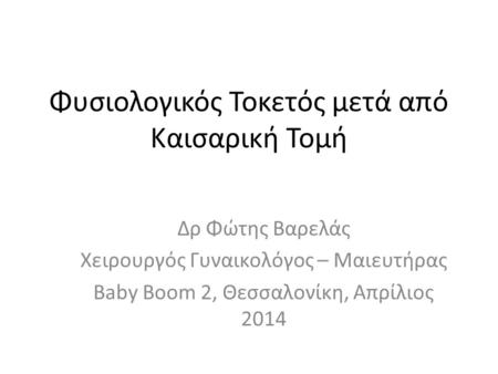 Φυσιολογικός Τοκετός μετά από Καισαρική Τομή Δρ Φώτης Βαρελάς Χειρουργός Γυναικολόγος – Μαιευτήρας Baby Boom 2, Θεσσαλονίκη, Απρίλιος 2014.