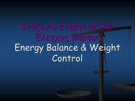 Ισοζύγιο Ενέργειας Και Έλεγχος Βάρους Energy Balance & Weight Control.