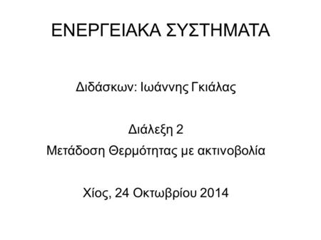 ΕΝΕΡΓΕΙΑΚΑ ΣΥΣΤΗΜΑΤΑ Διδάσκων: Ιωάννης Γκιάλας Διάλεξη 2 Μετάδοση Θερμότητας με ακτινοβολία Χίος, 24 Οκτωβρίου 2014.