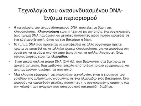 Τεχνολογία του ανασυνδυασμένου DNA- Ένζυμα περιορισμού Η τεχνολογία του ανασυνδυασμένου DNA αποτελεί τη βάση της κλωνοποίησης. Κλωνοποίηση είναι η τεχνική.