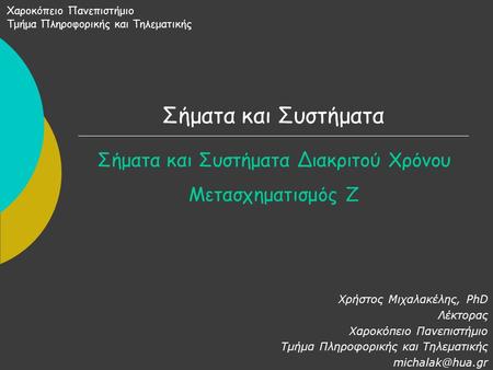 Σήματα και Συστήματα Σήματα και Συστήματα Διακριτού Χρόνου Μετασχηματισμός Ζ Χαροκόπειο Πανεπιστήμιο Τμήμα Πληροφορικής και Τηλεματικής Χρήστος Μιχαλακέλης,