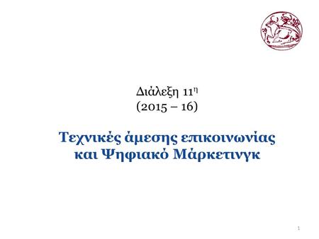 1 Διάλεξη 11 η (2015 – 16) Τεχνικές άμεσης επικοινωνίας και Ψηφιακό Μάρκετινγκ.