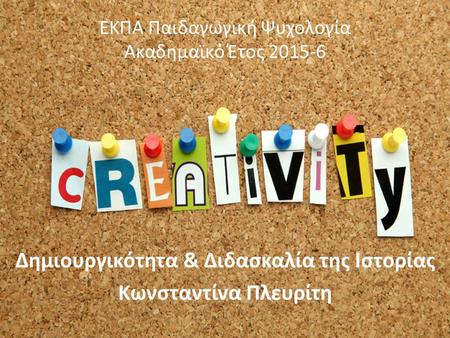 ΕΚΠΑ Παιδαγωγική Ψυχολογία Ακαδημαϊκό Έτος 2015-6 Δημιουργικότητα & Διδασκαλία της Ιστορίας Κωνσταντίνα Πλευρίτη.