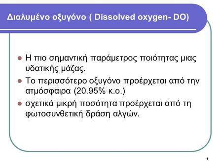 1 Διαλυμένο οξυγόνο ( Dissolved oxygen- DO) Η πιο σημαντική παράμετρος ποιότητας μιας υδατικής μάζας. Το περισσότερο οξυγόνο προέρχεται από την ατμόσφαιρα.