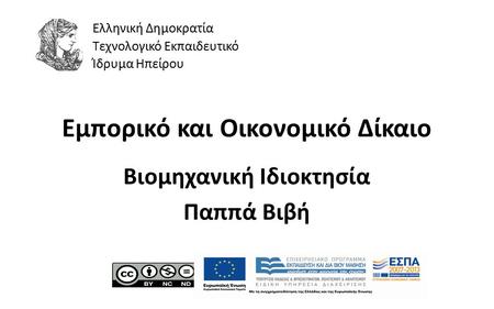 1 Εμπορικό και Οικονομικό Δίκαιο Βιομηχανική Ιδιοκτησία Παππά Βιβή Ελληνική Δημοκρατία Τεχνολογικό Εκπαιδευτικό Ίδρυμα Ηπείρου.