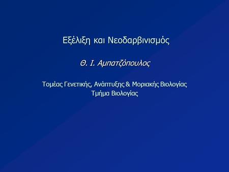 Εξέλιξη και Νεοδαρβινισμός Εξέλιξη και Νεοδαρβινισμός Θ. Ι. Αμπατζόπουλος Τομέας Γενετικής, Ανάπτυξης & Μοριακής Βιολογίας Τμήμα Βιολογίας.