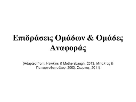 Επιδράσεις Ομάδων & Ομάδες Αναφοράς (Adapted from: Hawkins & Mothersbaugh, 2013, Μπαλτας & Παπασταθοπούλου, 2003, Σιωμκος, 2011)