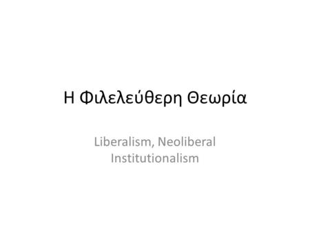 Η Φιλελεύθερη Θεωρία Liberalism, Neoliberal Institutionalism.