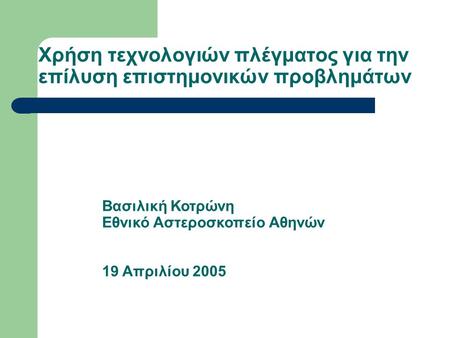 Χρήση τεχνολογιών πλέγματος για την επίλυση επιστημονικών προβλημάτων Βασιλική Κοτρώνη Εθνικό Αστεροσκοπείο Αθηνών 19 Απριλίου 2005.