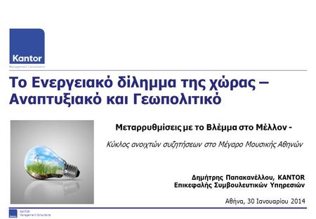 KANTOR Management Consultants Το Ενεργειακό δίλημμα της χώρας – Αναπτυξιακό και Γεωπολιτικό Αθήνα, 30 Ιανουαρίου 2014 Μεταρρυθμίσεις με το Βλέμμα στο Μέλλον.