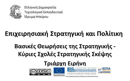 1 Επιχειρησιακή Στρατηγική και Πολίτικη Βασικές Θεωρήσεις της Στρατηγικής - Κύριες Σχολές Στρατηγικής Σκέψης Τριάρχη Ειρήνη Ελληνική Δημοκρατία Τεχνολογικό.