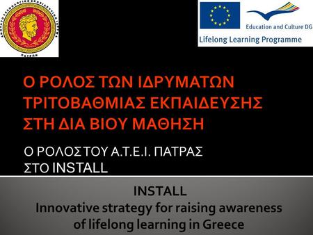 Ο ΡΟΛΟΣ ΤΟΥ Α.Τ.Ε.Ι. ΠΑΤΡΑΣ ΣΤΟ INSTALL INSTALL Innovative strategy for raising awareness of lifelong learning in Greece.