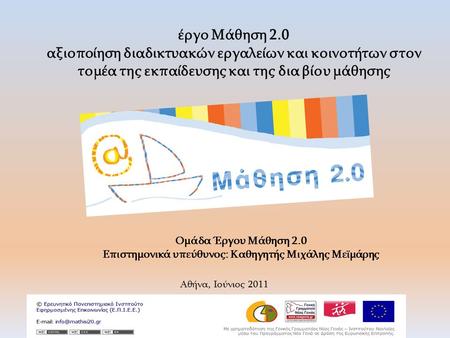 Ομάδα Έργου Μάθηση 2.0 Επιστημονικά υπεύθυνος: Καθηγητής Μιχάλης Μεϊμάρης Αθήνα, Ιούνιος 2011 έργο Μάθηση 2.0 αξιοποίηση διαδικτυακών εργαλείων και κοινοτήτων.