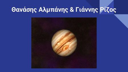Θανάσης Αλμπάνης & Γιάννης Ρίζος. Ερευνητική εργασία με θέμα τον πλανήτη Δία O Δίας είναι ο μεγαλύτερος πλανήτης του Ηλιακού Συστήματος. Είναι ο πέμπτος.