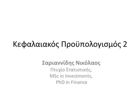 Κεφαλαιακός Προϋπολογισμός 2 Σαριαννίδης Νικόλαος Πτυχίο Στατιστικής, MSc in Investments, PhD in Finance.