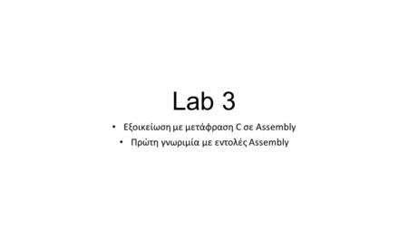 Lab 3 Εξοικείωση με μετάφραση C σε Assembly Πρώτη γνωριμία με εντολές Assembly.
