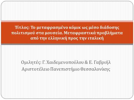 Ομιλητές : Γ. Χαιδεμενοπούλου & Ε. Γαβριήλ Αριστοτέλειο Πανεπιστήμιο Θεσσαλονίκης Τίτλος : Το μεταφρασμένο κόμικ ως μέσο διάδοσης πολιτισμού στα μουσεία.