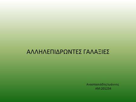 ΑΛΛΗΛΕΠΙΔΡΩΝΤΕΣ ΓΑΛΑΞΙΕΣ Αναστασιάδης Ιωάννης ΑΜ:201234.