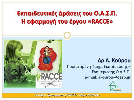 Εκπαιδευτικές Δράσεις του Ο.Α.Σ.Π. Η εφαρμογή του έργου «RACCE» Συνέδριο Προγράμματος «RACCE», Αθήνα 23/1/2013 Δρ Α. Κούρου Δρ Α. Κούρου Προϊσταμένη Τμήμ.