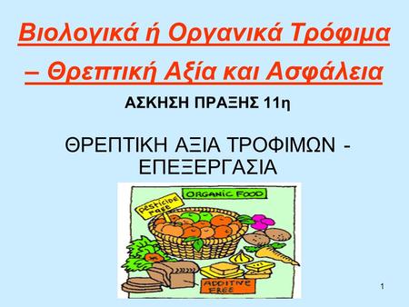 1 Βιολογικά ή Οργανικά Τρόφιμα – Θρεπτική Αξία και Ασφάλεια ΑΣΚΗΣΗ ΠΡΑΞΗΣ 11η ΘΡΕΠΤΙΚΗ ΑΞΙΑ ΤΡΟΦΙΜΩΝ - ΕΠΕΞΕΡΓΑΣΙΑ.