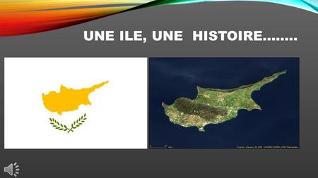 UNE ILE, UNE HISTOIRE…….. Η Κύπρος είναι το τρίτο σε μέγεθος νησί της Μεσογείου, μετά τη Σαρδηνία και τη Σικελία. Chypre est la troisième plus grande.