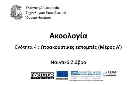 1 Ακοολογία Ενότητα 4 : Ωτοακουστικές εκπομπές (Μέρος Α’) Ναυσικά Ζιάβρα Ελληνική Δημοκρατία Τεχνολογικό Εκπαιδευτικό Ίδρυμα Ηπείρου.