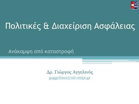 Πολιτικές & Διαχείριση Ασφάλειας Δρ. Γιώργος Αγγελινός Ανάκαμψη από καταστροφή.