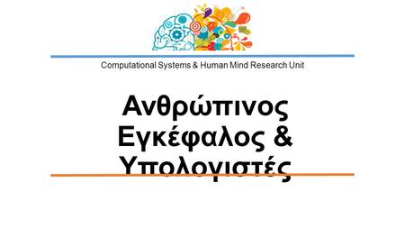 Computational Systems & Human Mind Research Unit Ανθρώπινος Εγκέφαλος & Υπολογιστές.