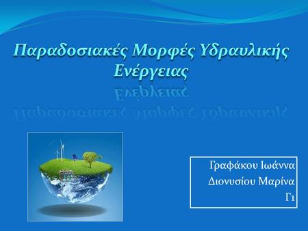 Γραφάκου Ιωάννα Διονυσίου Μαρίνα Γ1. Εισαγωγή Υδραυλική Ενέργεια : είναι η ενέργεια των υδατοπτώσεων που αξιοποιούν τα υδροηλεκτρικά έργα (μικρά υδροηλεκτρικά.