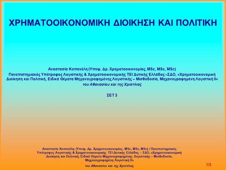 ΧΡΗΜΑΤΟΟΙΚΟΝΟΜΙΚΗ ΔΙΟΙΚΗΣΗ ΚΑΙ ΠΟΛΙΤΙΚΗ Αναστασία Κοπανέλη (Υποψ. Δρ. Χρηματοοικονομίας, MSc, MSc, MSc) Πανεπιστημιακός Υπότροφος Λογιστικής & Χρηματοοικονομικής.
