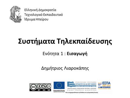 Συστήματα Τηλεκπαίδευσης Ενότητα 1 : Εισαγωγή Δημήτριος Λιαροκάπης Ελληνική Δημοκρατία Τεχνολογικό Εκπαιδευτικό Ίδρυμα Ηπείρου.