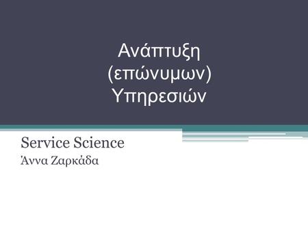 Ανάπτυξη (επώνυμων) Υπηρεσιών Service Science Άννα Ζαρκάδα.