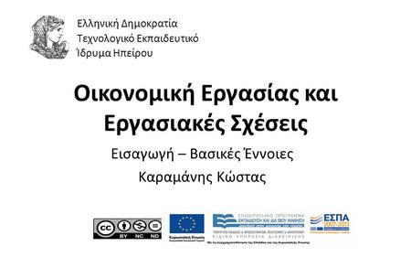 1 Οικονοµική Εργασίας και Εργασιακές Σχέσεις Εισαγωγή – Βασικές Έννοιες Καραµάνης Κώστας Ελληνική Δημοκρατία Τεχνολογικό Εκπαιδευτικό Ίδρυμα Ηπείρου.