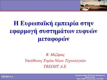 1η ημερίδα ομάδας Θ3:Ευφυείς Μεταφορές, E- Business forum ΕΚΕΤΑ/ΙΜΕΤ, Θεσσαλονίκη, 13/12/2005 TREDIT S.A. Η Ευρωπαϊκή εμπειρία στην εφαρμογή συστημάτων.