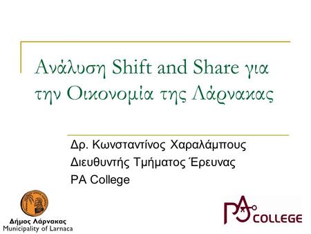 Ανάλυση Shift and Share για την Οικονομία της Λάρνακας Δρ. Κωνσταντίνος Χαραλάμπους Διευθυντής Τμήματος Έρευνας PA College.