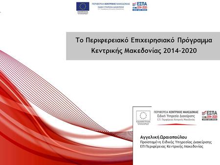 Το Περιφερειακό Επιχειρησιακό Πρόγραμμα Κεντρικής Μακεδονίας 2014-2020 Το Περιφερειακό Επιχειρησιακό Πρόγραμμα Κεντρικής Μακεδονίας 2014-2020 Αγγελική.