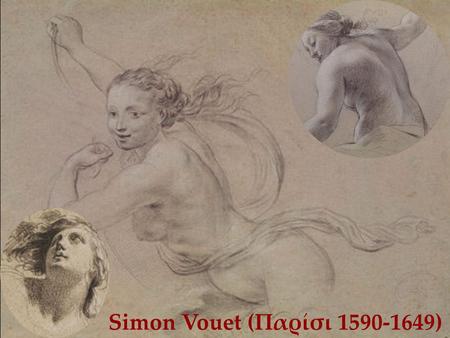 Simon Vouet (Παρίσι 1590-1649). Simon Vouet Βιογραφικά στοιχεία Ο Simon Vouet γεννήθηκε στο Παρίσι το 1590, γιος του ζωγράφου Lorrain Vouet. Το 1604.