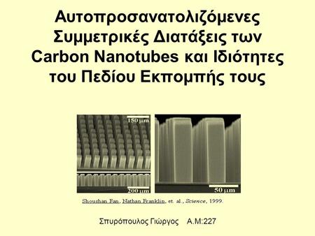 Αυτοπροσανατολιζόμενες Συμμετρικές Διατάξεις των Carbon Nanotubes και Ιδιότητες του Πεδίου Εκπομπής τους Σπυρόπουλος Γιώργος Α.Μ:227.